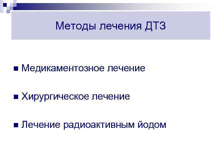 Методы лечения ДТЗ n Медикаментозное лечение n Хирургическое лечение n Лечение радиоактивным йодом 