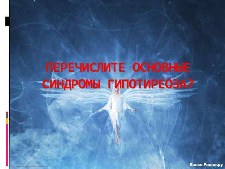 ПЕРЕЧИСЛИТЕ ОСНОВНЫЕ СИНДРОМЫ ГИПОТИРЕОЗА? 
