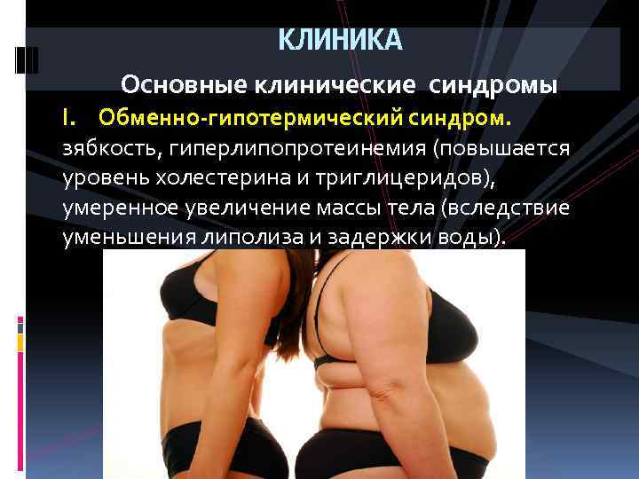  КЛИНИКА Основные клинические синдромы I. Обменно гипотермический синдром. зябкость, гиперлипопротеинемия (повышается уровень холестерина
