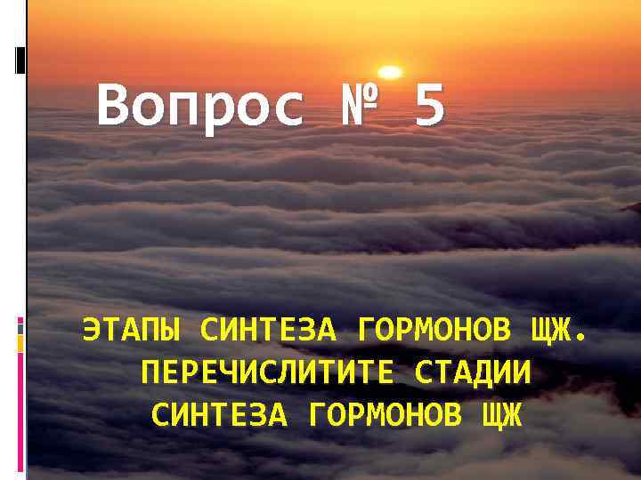 Вопрос № 5 ЭТАПЫ СИНТЕЗА ГОРМОНОВ ЩЖ. ПЕРЕЧИСЛИТИТЕ СТАДИИ СИНТЕЗА ГОРМОНОВ ЩЖ 