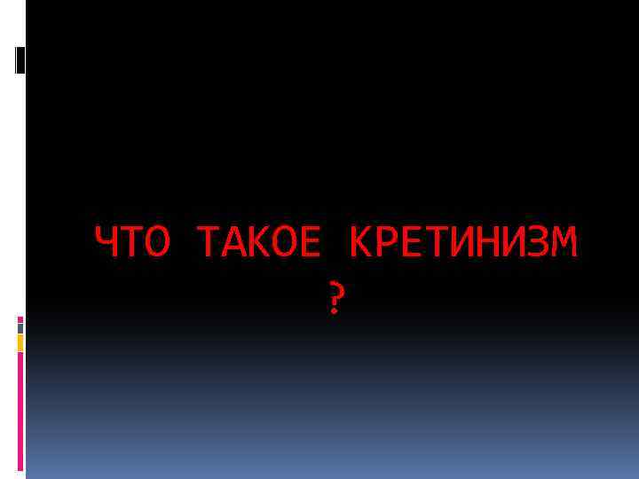 ЧТО ТАКОЕ КРЕТИНИЗМ ? 