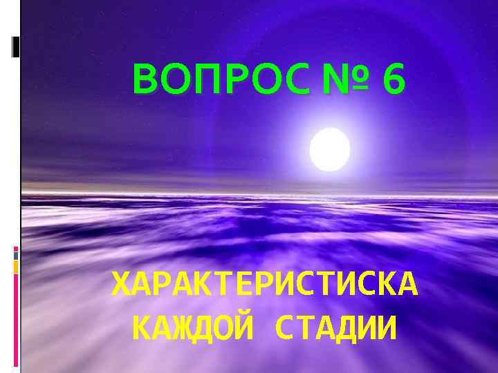 ВОПРОС № 6 ХАРАКТЕРИСТИСКА КАЖДОЙ СТАДИИ 