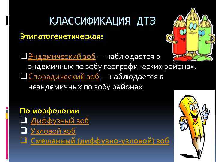  КЛАССИФИКАЦИЯ ДТЗ Этипатогенетическая: q Эндемический зоб — наблюдается в эндемичных по зобу географических