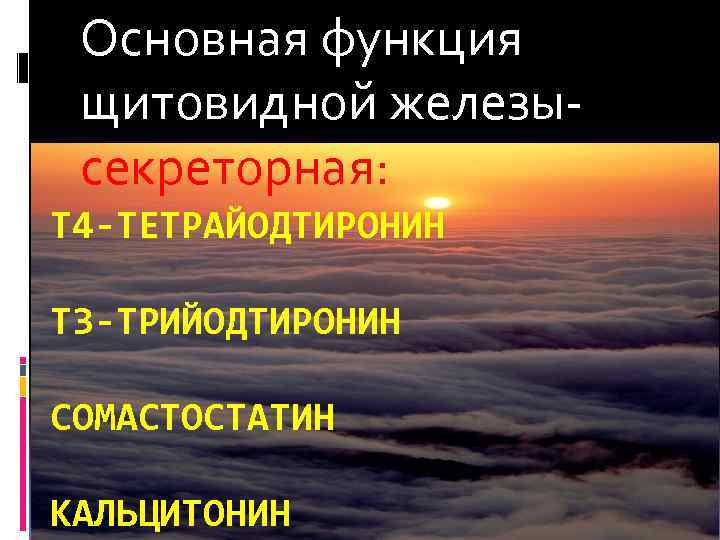 Основная функция щитовидной железы секреторная: Т 4 -ТЕТРАЙОДТИРОНИН Т 3 -ТРИЙОДТИРОНИН СОМАСТОСТАТИН КАЛЬЦИТОНИН 