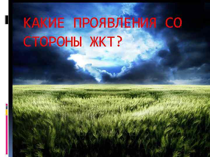 КАКИЕ ПРОЯВЛЕНИЯ СО СТОРОНЫ ЖКТ? 
