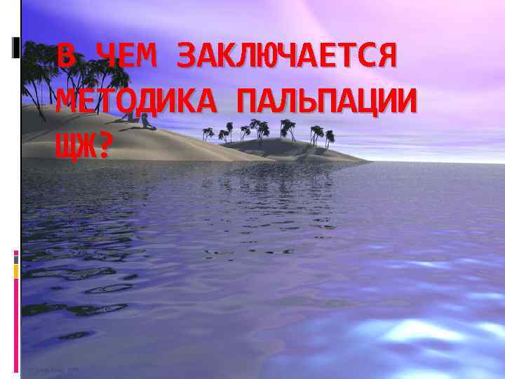 В ЧЕМ ЗАКЛЮЧАЕТСЯ МЕТОДИКА ПАЛЬПАЦИИ ЩЖ? 