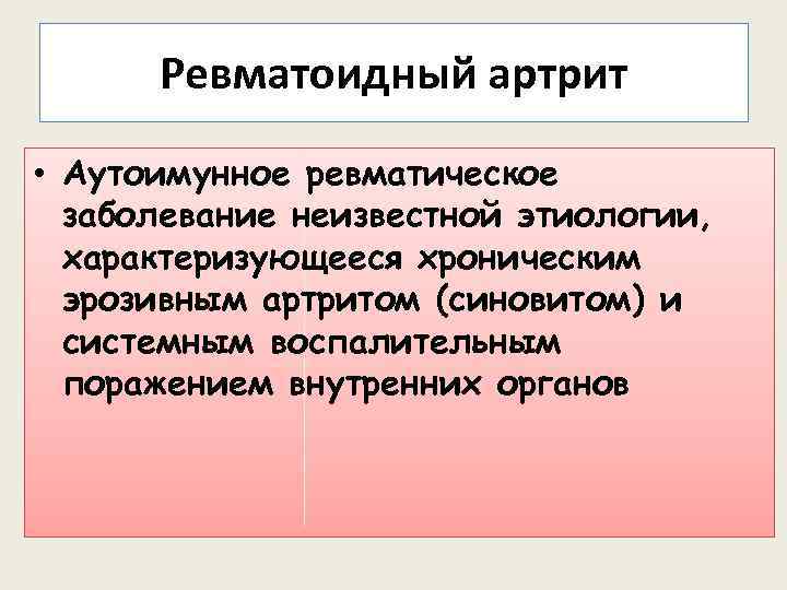 Ревматоидный артрит • Аутоимунное ревматическое заболевание неизвестной этиологии, характеризующееся хроническим эрозивным артритом (синовитом) и