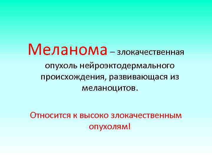 Меланома – злокачественная опухоль нейроэктодермального происхождения, развивающася из меланоцитов. Относится к высоко злокачественным опухолям!