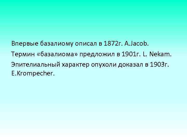  Впервые базалиому описал в 1872 г. А. Jacob. Термин «базалиома» предложил в 1901