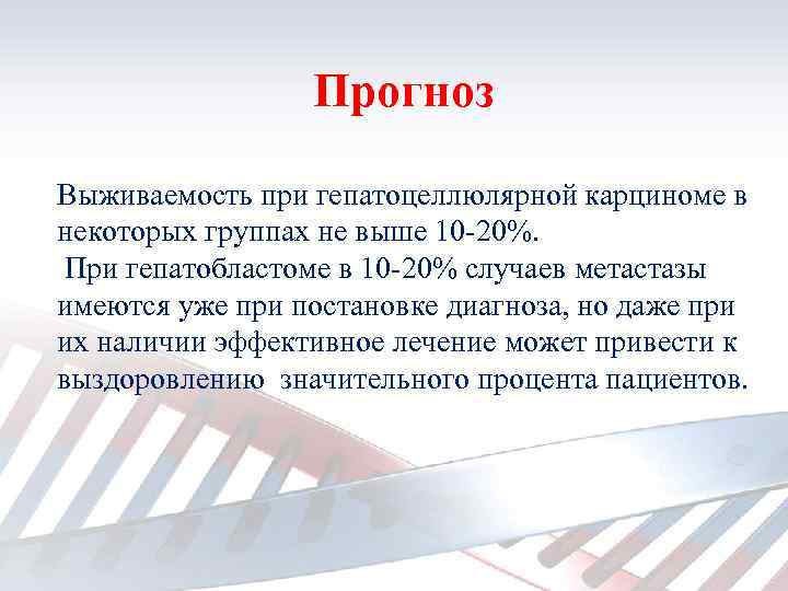 Прогноз Выживаемость при гепатоцеллюлярной карциноме в некоторых группах не выше 10 -20%. При гепатобластоме