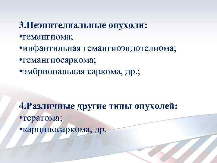 3. Неэпителиальные опухоли: • гемангиома; • инфантильная гемангиоэндотелиома; • гемангиосаркома; • эмбриональная саркома, др.