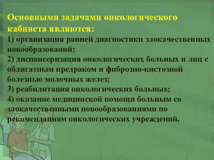 Основными задачами онкологического кабинета являются: 1) организация ранней диагностики злокачественных новообразований; 2) диспансеризация онкологических