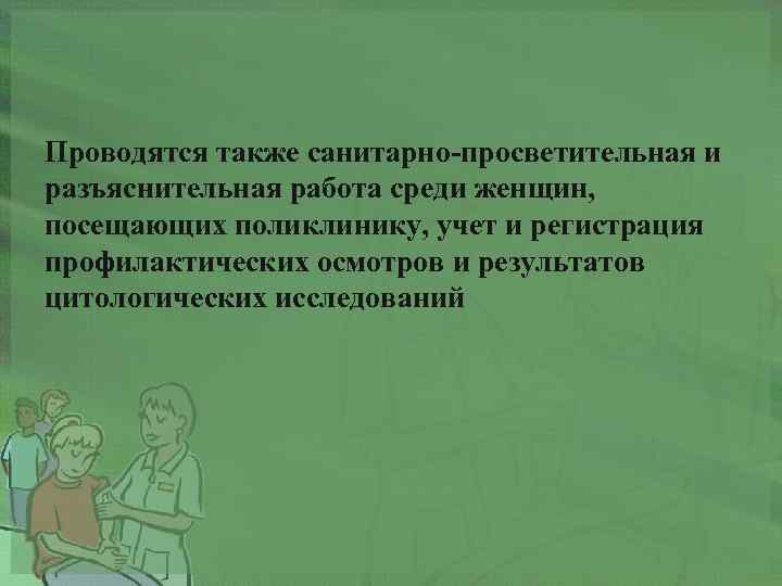 Проводятся также санитарно-просветительная и разъяснительная работа среди женщин, посещающих поликлинику, учет и регистрация профилактических