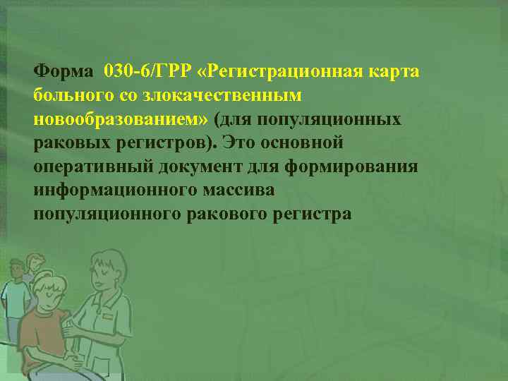 Форма 030 -6/ГРР «Регистрационная карта больного со злокачественным новообразованием» (для популяционных раковых регистров). Это