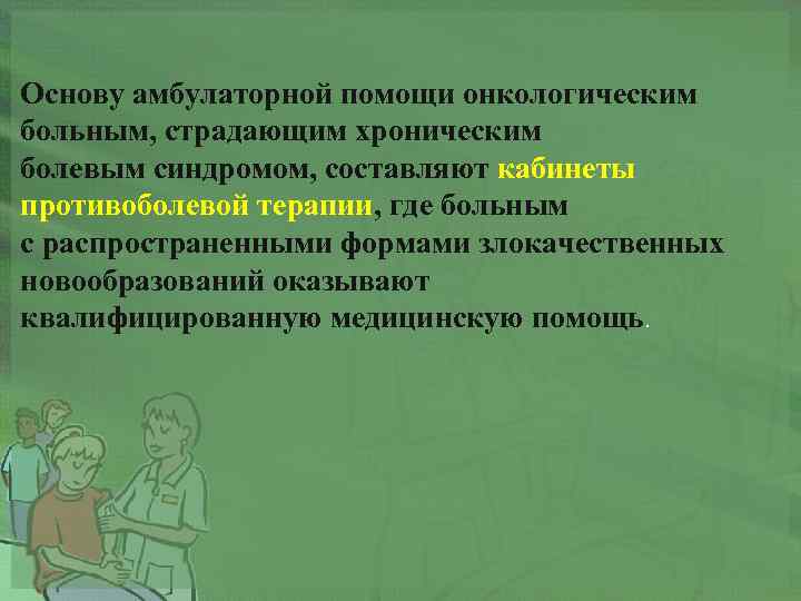 Основу амбулаторной помощи онкологическим больным, страдающим хроническим болевым синдромом, составляют кабинеты противоболевой терапии, где