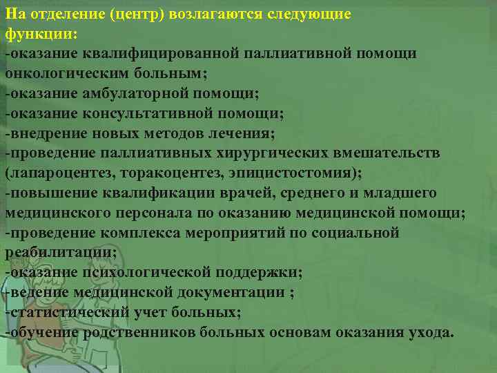 На отделение (центр) возлагаются следующие функции: -оказание квалифицированной паллиативной помощи онкологическим больным; -оказание амбулаторной