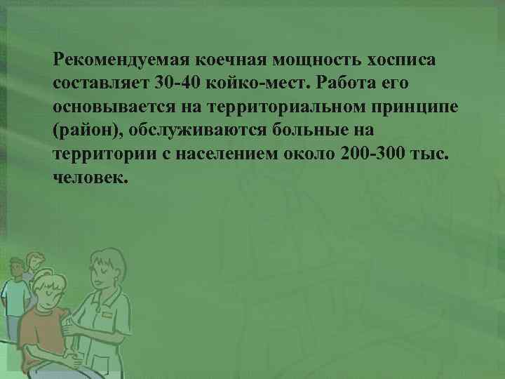 Рекомендуемая коечная мощность хосписа составляет 30 -40 койко-мест. Работа его основывается на территориальном принципе