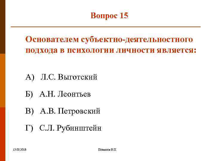 Вопрос 15 Основателем субъектно-деятельностного подхода в психологии личности является: А) Л. С. Выготский Б)