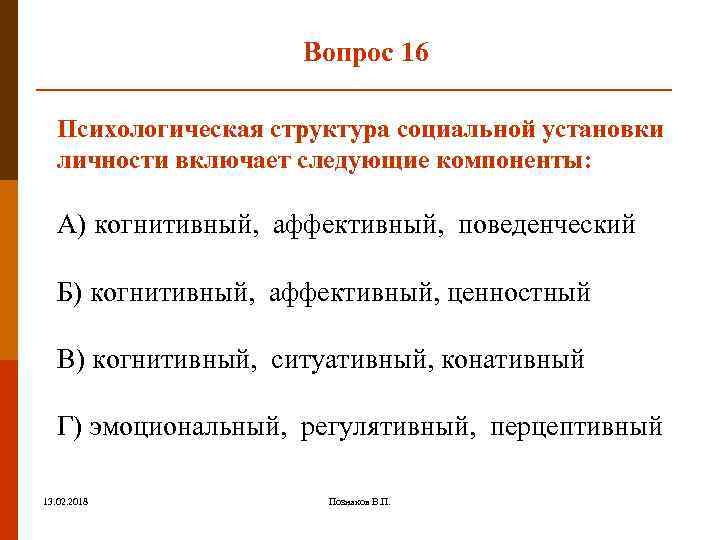 Вопрос 16 Психологическая структура социальной установки личности включает следующие компоненты: A) когнитивный, аффективный, поведенческий