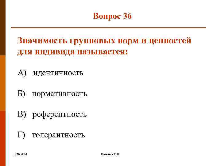 Вопрос 36 Значимость групповых норм и ценностей для индивида называется: А) идентичность Б) нормативность