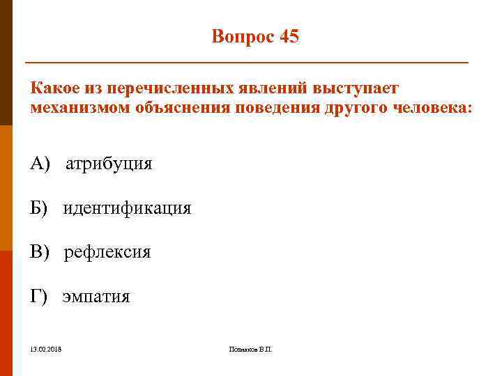 Вопрос 45 Какое из перечисленных явлений выступает механизмом объяснения поведения другого человека: А) атрибуция