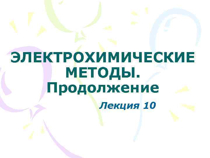 ЭЛЕКТРОХИМИЧЕСКИЕ МЕТОДЫ. Продолжение Лекция 10 