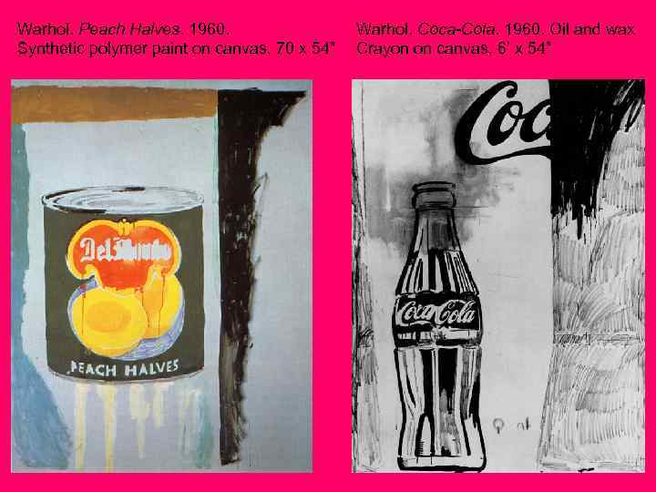 Warhol. Peach Halves. 1960. Synthetic polymer paint on canvas, 70 x 54” Warhol. Coca-Cola.