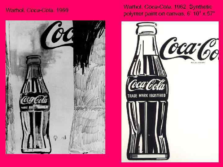Warhol. Coca-Cola. 1960 Warhol. Coca-Cola. 1962. Synthetic polymer paint on canvas, 6’ 10” x
