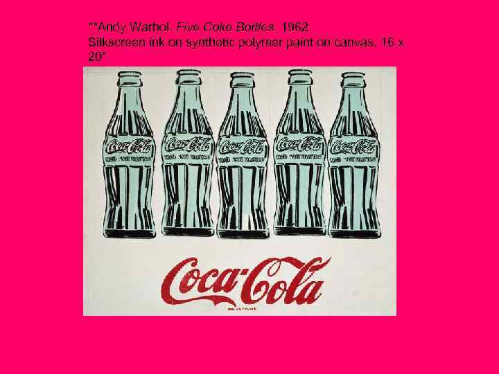 **Andy Warhol. Five Coke Bottles. 1962. Silkscreen ink on synthetic polymer paint on canvas,