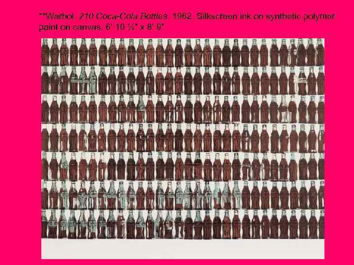 **Warhol. 210 Coca-Cola Bottles. 1962. Silkscreen ink on synthetic polymer paint on canvas, 6’
