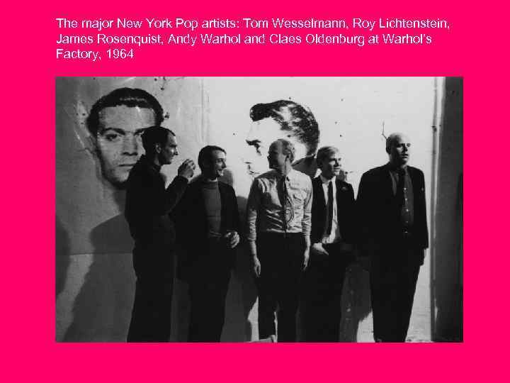 The major New York Pop artists: Tom Wesselmann, Roy Lichtenstein, James Rosenquist, Andy Warhol
