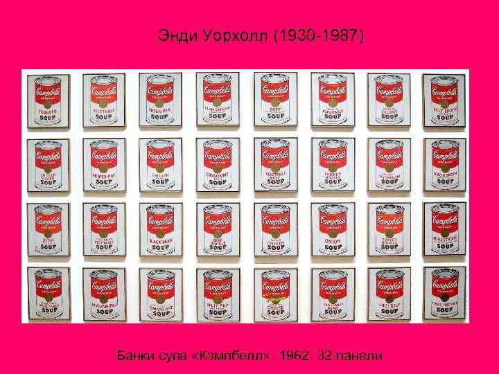 Энди Уорхолл (1930 -1987) Банки супа «Кэмпбелл» . 1962. 32 панели 