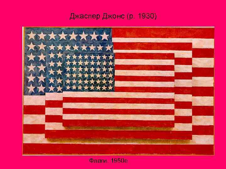 Джаспер Джонс (р. 1930) Флаги. 1950 е 