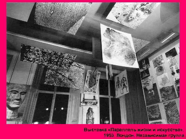 Выставка «Параллель жизни и искусства» , 1953. Лондон. Независимая группа. 