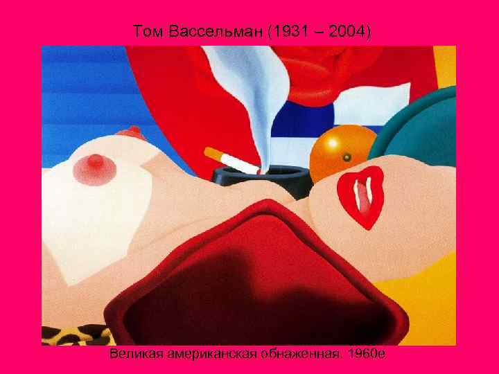 Том Вассельман (1931 – 2004) Великая американская обнаженная. 1960 е 