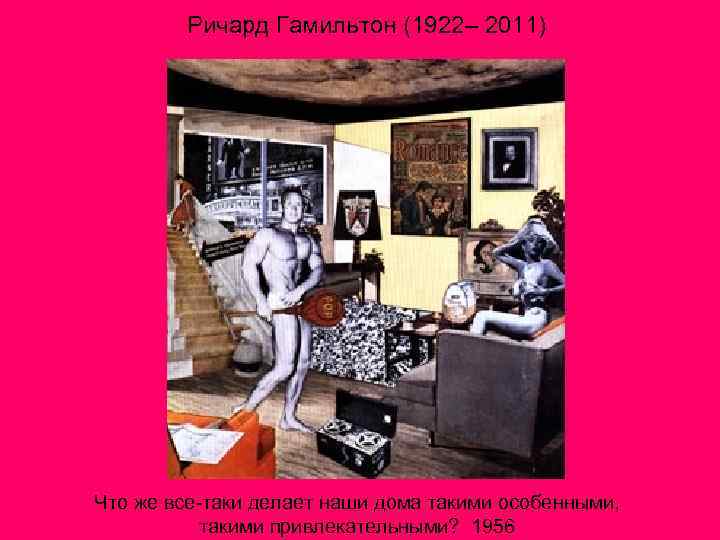 Ричард Гамильтон (1922– 2011) Что же все-таки делает наши дома такими особенными, такими привлекательными?