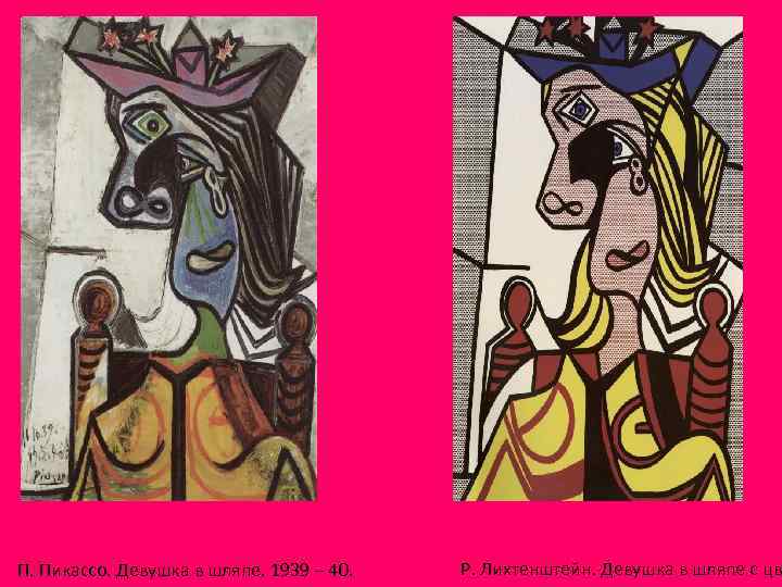 П. Пикассо. Девушка в шляпе. 1939 – 40. Р. Лихтенштейн. Девушка в шляпе с