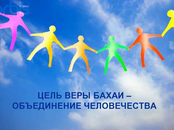ЦЕЛЬ ВЕРЫ БАХАИ – ОБЪЕДИНЕНИЕ ЧЕЛОВЕЧЕСТВА 