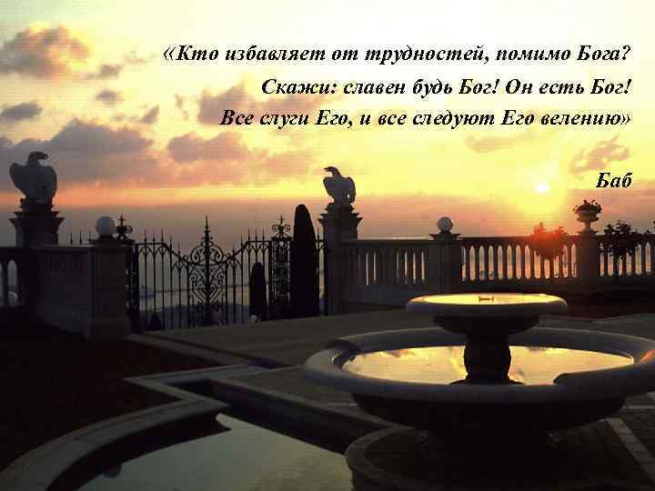  «Кто избавляет от трудностей, помимо Бога? Скажи: славен будь Бог! Он есть Бог!
