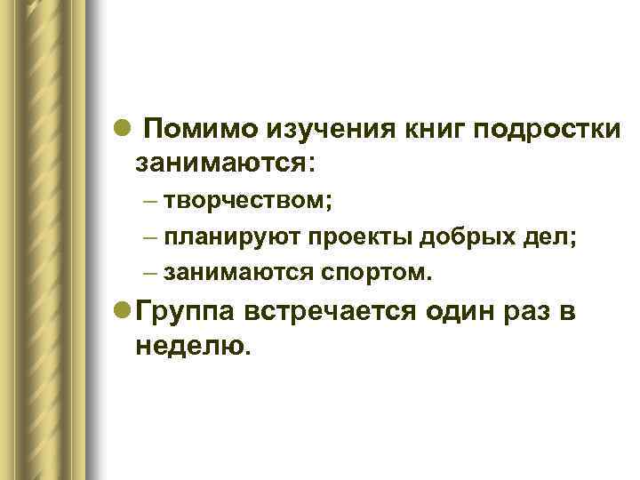 l Помимо изучения книг подростки занимаются: – творчеством; – планируют проекты добрых дел; –