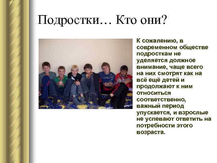 Подростки… Кто они? К сожалению, в современном обществе подросткам не уделяется должное внимание, чаще