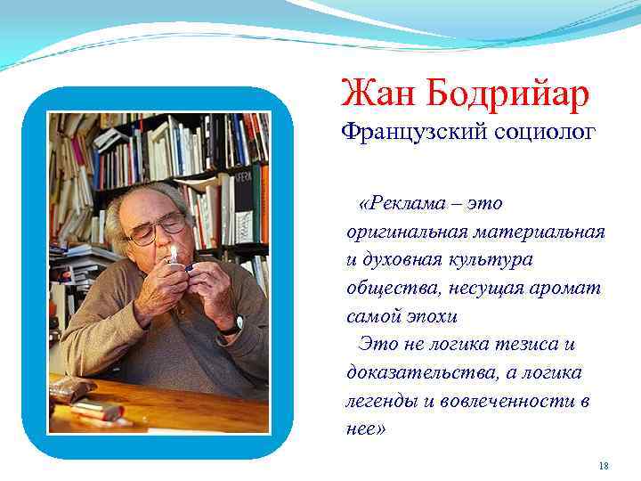Жан Бодрийар Французский социолог «Реклама – это оригинальная материальная и духовная культура общества, несущая