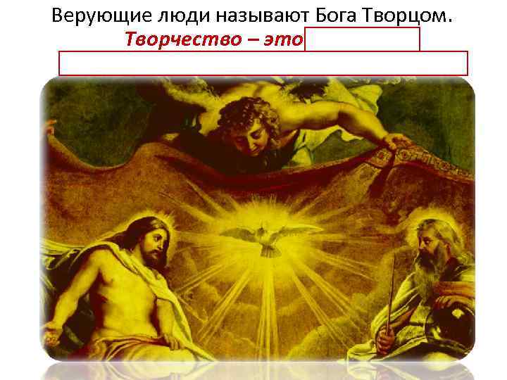Верующие люди называют Бога Творцом. Творчество – это создание чего-то нового, чего раньше не