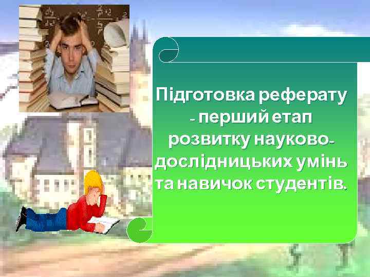 Підготовка реферату - перший етап розвитку науководослідницьких умінь та навичок студентів. 