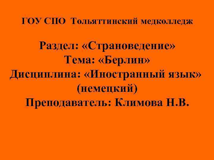 ГОУ СПО Тольяттинский медколледж Раздел: «Страноведение» Тема: «Берлин» Дисциплина: «Иностранный язык» (немецкий) Преподаватель: Климова