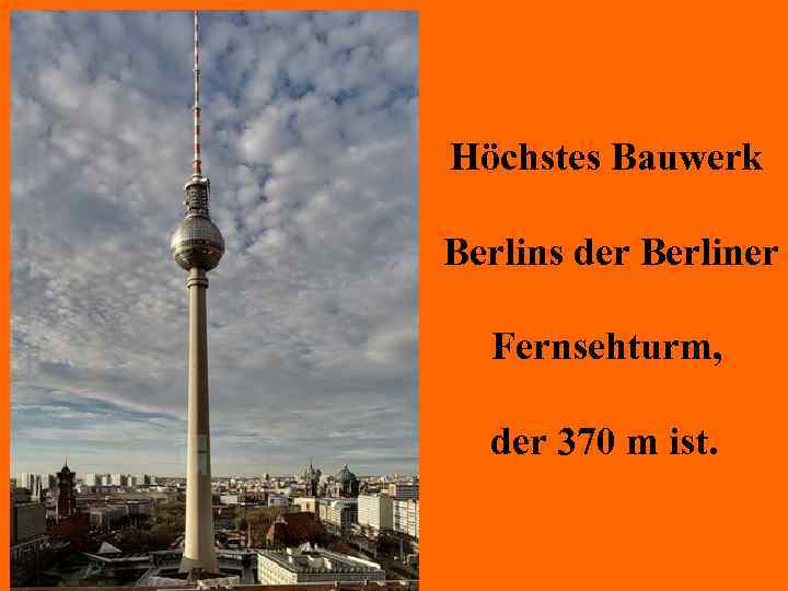 Höchstes Bauwerk Berlins der Berliner Fernsehturm, der 370 m ist. 