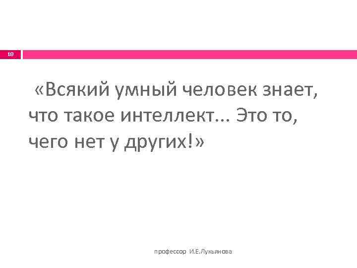 10 «Всякий умный человек знает, что такое интеллект. . . Это то, чего нет