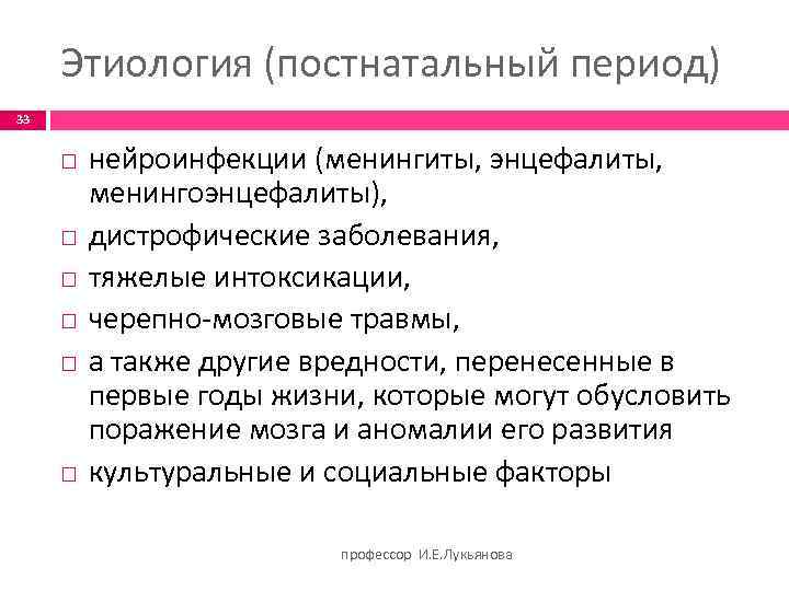 Этиология (постнатальный период) 33 нейроинфекции (менингиты, энцефалиты, менингоэнцефалиты), дистрофические заболевания, тяжелые интоксикации, черепно-мозговые травмы,