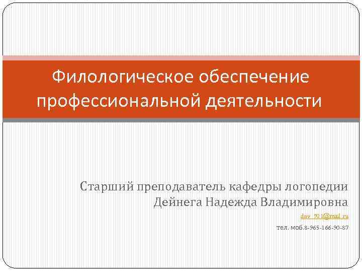 Филологическое обеспечение профессиональной деятельности Старший преподаватель кафедры логопедии Дейнега Надежда Владимировна dnv_921@mail. ru тел.