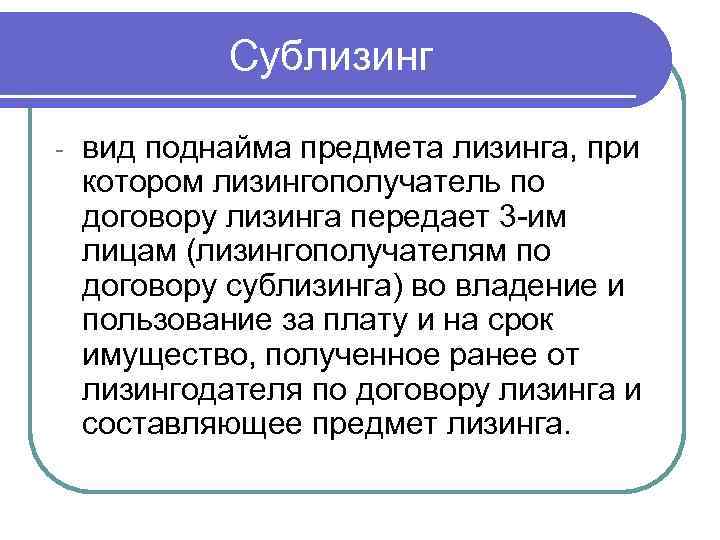 Сублизинг - вид поднайма предмета лизинга, при котором лизингополучатель по договору лизинга передает 3